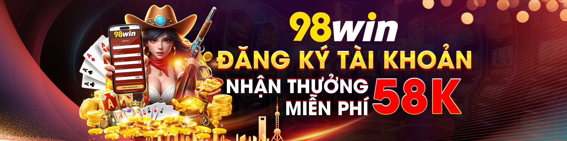 Đăng ký tài khoản 98win nhận thưởng 58k